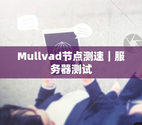 Mullvad节点测速|服务器测试 Mullvad节点测速|服务器测试