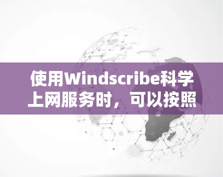 使用Windscribe科学上网服务时，可以按照以下步骤进行操作