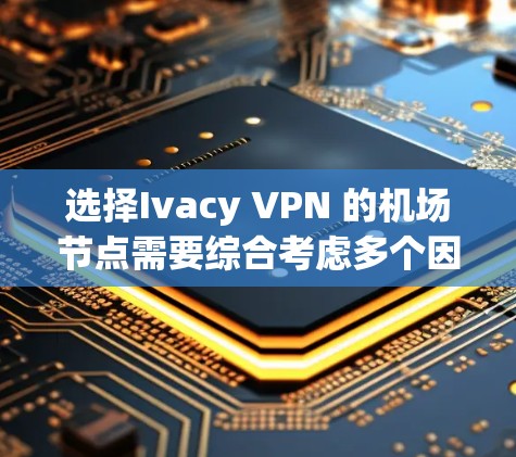 选择Ivacy VPN 的机场节点需要综合考虑多个因素,以确保最佳的安全性和性能。以下是详细的步骤指南 选择Ivacy VPN 的机场节点需要综合考虑多个因素,以确保最佳的安全性和性能。以下是详细的步骤指南