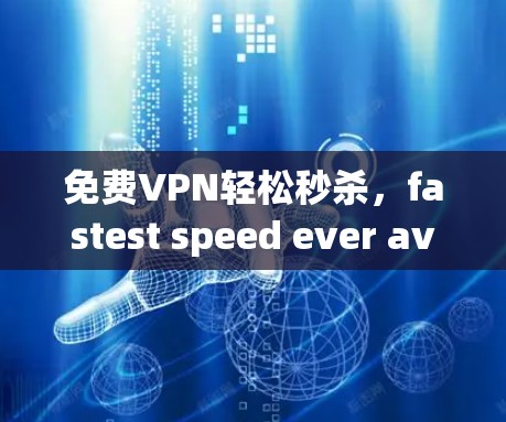 免费VPN轻松秒杀,fastest speed ever available 免费VPN轻松秒杀,fastest speed ever available