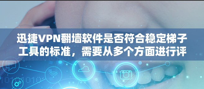 迅捷VPN翻墙软件是否符合稳定梯子工具的标准,需要从多个方面进行评估。以下是对该问题的逐步分析 迅捷VPN翻墙软件是否符合稳定梯子工具的标准,需要从多个方面进行评估。以下是对该问题的逐步分析
