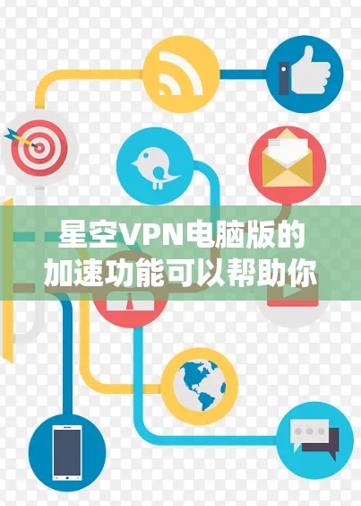 星空VPN电脑版的加速功能可以帮助你在使用VPN时更快地连接到目标服务器。以下是几种常用的加速器推荐，适合你在Windows系统上使用