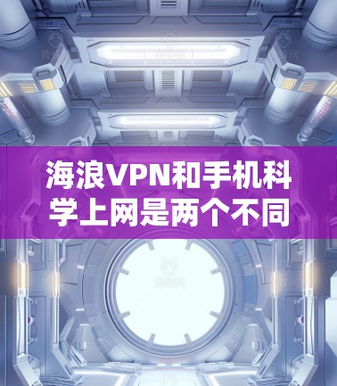 海浪VPN和手机科学上网是两个不同的网络服务,它们有不同的用途和特点。以下是对这两个应用的详细介绍 海浪VPN和手机科学上网是两个不同的网络服务,它们有不同的用途和特点。以下是对这两个应用的详细介绍