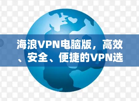 海浪VPN电脑版，高效、安全、便捷的VPN选择与使用指南