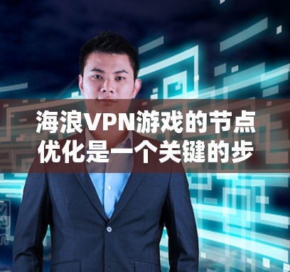 海浪VPN游戏的节点优化是一个关键的步骤,尤其是为了让游戏运行得更流畅和高效。以下是关于如何优化海浪VPN游戏节点的详细步骤 海浪VPN游戏的节点优化是一个关键的步骤,尤其是为了让游戏运行得更流畅和高效。以下是关于如何优化海浪VPN游戏节点的详细步骤