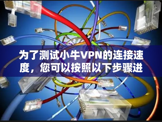 为了测试小牛VPN的连接速度,您可以按照以下步骤进行 为了测试小牛VPN的连接速度,您可以按照以下步骤进行