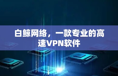 白鲸网络,一款专业的高速VPN软件 白鲸网络,一款专业的高速VPN软件