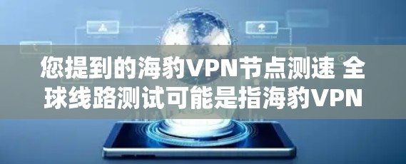 您提到的海豹VPN节点测速 全球线路测试可能是指海豹VPN的网络测试结果。以下是一些相关信息和测试结果,供参考 您提到的海豹VPN节点测速 全球线路测试可能是指海豹VPN的网络测试结果。以下是一些相关信息和测试结果,供参考