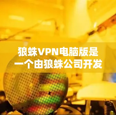 狼蛛VPN电脑版是一个由狼蛛公司开发的基于Windows的VPN软件,旨在提供安全、便捷的VPN连接。以下是使用狼蛛VPN电脑版的具体步骤 狼蛛VPN电脑版是一个由狼蛛公司开发的基于Windows的VPN软件,旨在提供安全、便捷的VPN连接。以下是使用狼蛛VPN电脑版的具体步骤