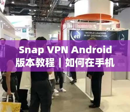 Snap VPN Android版本教程|如何在手机上安全使用SNAP VPN Snap VPN Android版本教程|如何在手机上安全使用SNAP VPN