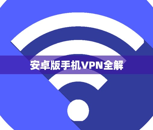 安卓版手机VPN全解 安卓版手机VPN全解