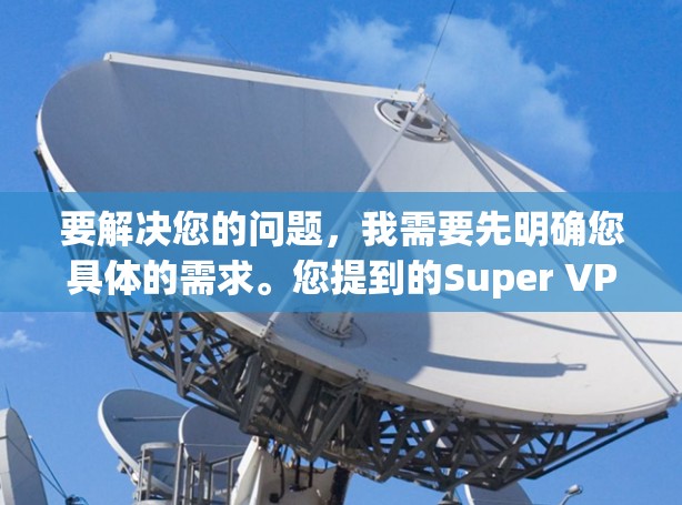 要解决您的问题，我需要先明确您具体的需求。您提到的Super VPN电脑版和VPN加速软件可能指的是不同的工具或资源。为了更好地帮助您，我需要了解您具体想了解什么