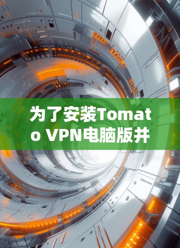 为了安装Tomato VPN电脑版并配置其VPN功能,您可以按照以下步骤进行操作 为了安装Tomato VPN电脑版并配置其VPN功能,您可以按照以下步骤进行操作