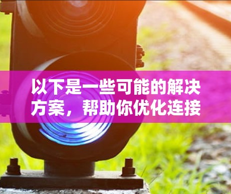 以下是一些可能的解决方案，帮助你优化连接速度