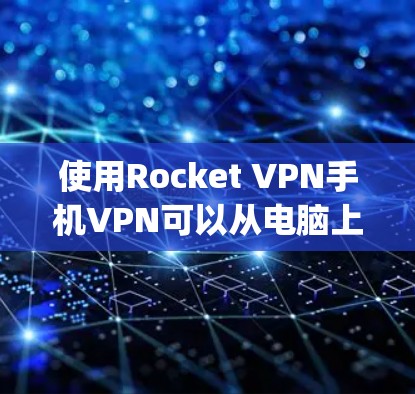使用Rocket VPN手机VPN可以从电脑上连接到OpenVPN服务器，然后通过手机应用或手动添加规则来实现VPN功能。以下是详细的步骤说明