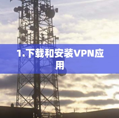 1.下载和安装VPN应用 1.下载和安装VPN应用