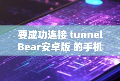 要成功连接 tunnelBear安卓版 的手机 VPN，您可以按照以下步骤操作