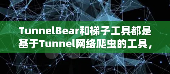 TunnelBear和梯子工具都是基于Tunnel网络爬虫的工具，但它们之间的关系和功能有所不同。以下是对它们的详细分析