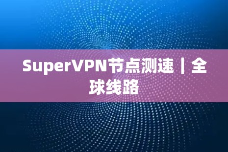 SuperVPN节点测速｜全球线路