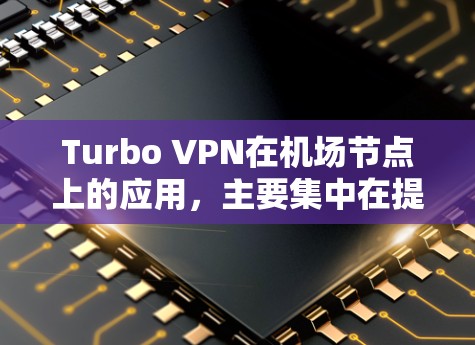 Turbo VPN在机场节点上的应用，主要集中在提供高速、可靠的加密通信连接。Turbo VPN基于Tor协议，利用其无绳通信特性，可以在机场节点上实现加密通信，确保数据的安全和传输速率
