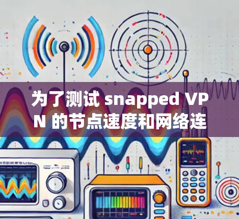 为了测试 snapped VPN 的节点速度和网络连接，您可以按照以下步骤操作