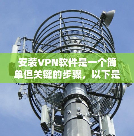 安装VPN软件是一个简单但关键的步骤，以下是详细的指南，帮助你顺利安装和使用