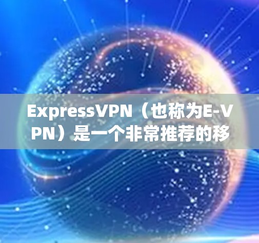 ExpressVPN（也称为E-VPN）是一个非常推荐的移动用户使用的VPN服务，它提供稳定、可靠的网络连接。以下是一些 ExpressVPN 的推荐，特别是针对移动设备的稳定线路