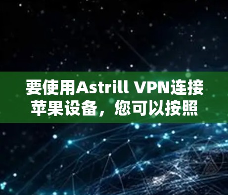 要使用Astrill VPN连接苹果设备,您可以按照以下步骤操作 要使用Astrill VPN连接苹果设备,您可以按照以下步骤操作