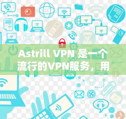 Astrill VPN 是一个流行的VPN服务，用户可以通过它访问外部网络。在测试 Astrill VPN 的节点速度时，需要注意以下几点