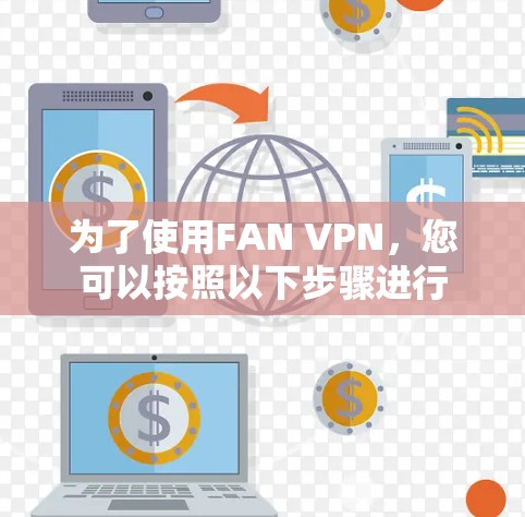 为了使用FAN VPN，您可以按照以下步骤进行