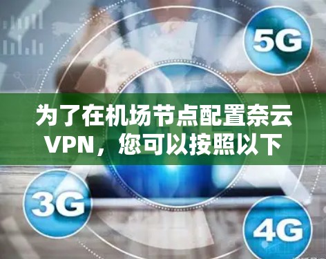 为了在机场节点配置奈云VPN,您可以按照以下步骤进行 为了在机场节点配置奈云VPN,您可以按照以下步骤进行