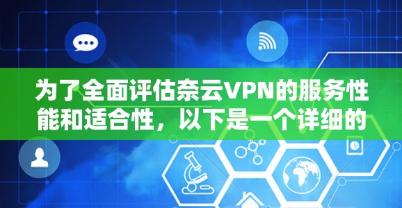 为了全面评估奈云VPN的服务性能和适合性,以下是一个详细的分析 为了全面评估奈云VPN的服务性能和适合性,以下是一个详细的分析