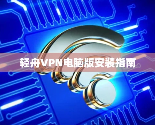 轻舟VPN电脑版安装指南