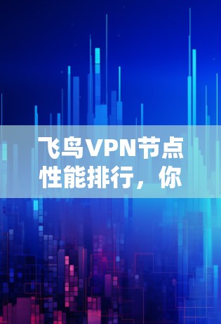 飞鸟VPN节点性能排行，你的VPN选择指南