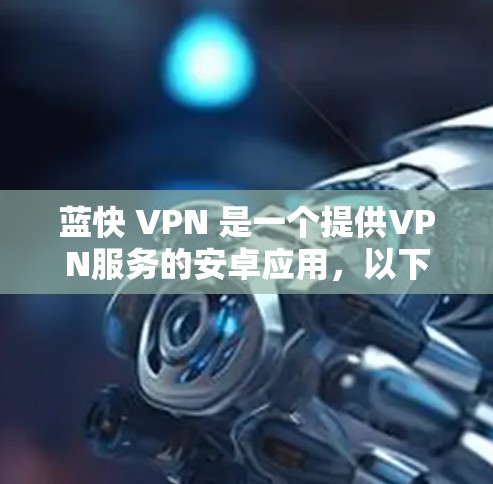 蓝快 VPN 是一个提供VPN服务的安卓应用，以下是下载并使用的步骤说明