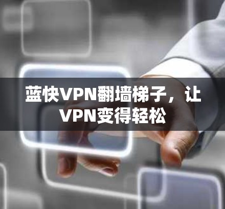 蓝快VPN翻墙梯子，让VPN变得轻松
