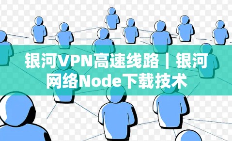 银河VPN高速线路｜银河网络Node下载技术