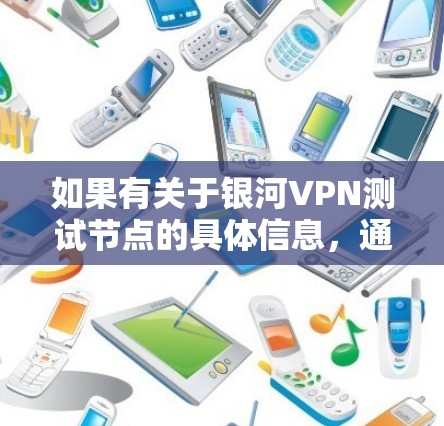 如果有关于银河VPN测试节点的具体信息，通常可以通过以下方式获取