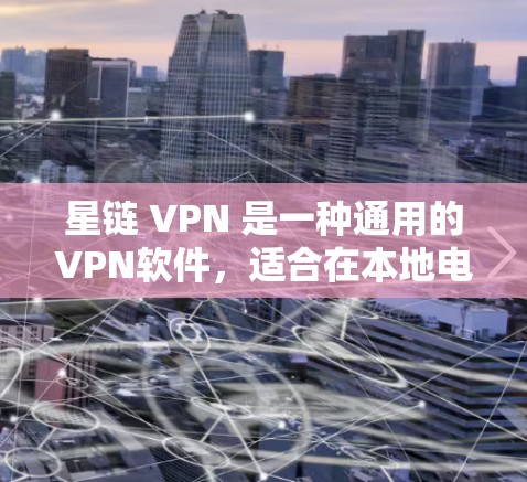 星链 VPN 是一种通用的VPN软件,适合在本地电脑上创建虚拟网络,提供多种协议选择。以下是详细的步骤指南 星链 VPN 是一种通用的VPN软件,适合在本地电脑上创建虚拟网络,提供多种协议选择。以下是详细的步骤指南