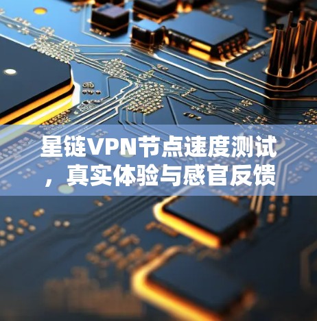 星链VPN节点速度测试，真实体验与感官反馈