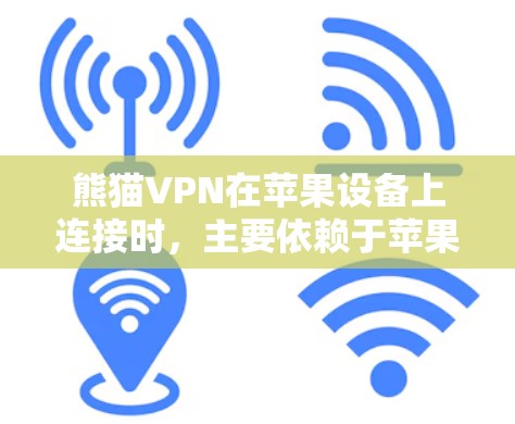 熊猫VPN在苹果设备上连接时，主要依赖于苹果的WEP或WPA协议，因此需要配置相应的网络功能。以下是详细的步骤和建议