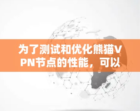 为了测试和优化熊猫VPN节点的性能,可以按照以下步骤进行操作 为了测试和优化熊猫VPN节点的性能,可以按照以下步骤进行操作