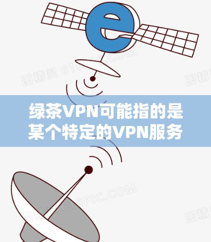 绿茶VPN可能指的是某个特定的VPN服务或平台，也有可能是某个特定的配置或设备名称。由于信息不明确，我将基于常见的VPN配置和机场设备的使用来提供详细的步骤和建议