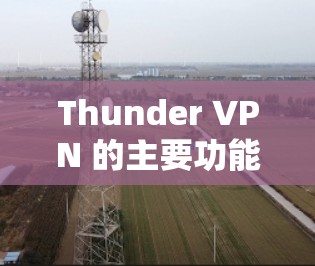 Thunder VPN 的主要功能包括