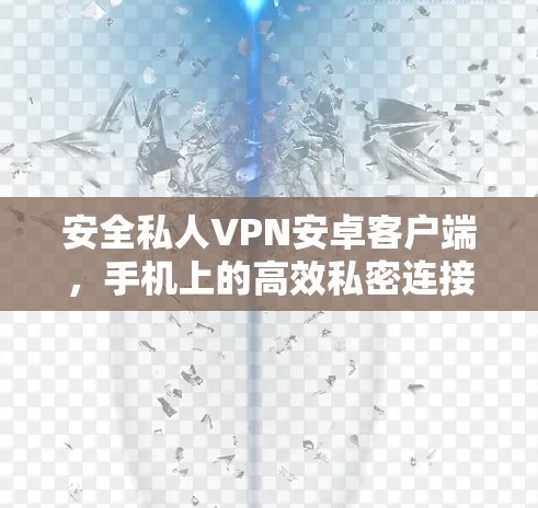 安全私人VPN安卓客户端,手机上的高效私密连接工具 安全私人VPN安卓客户端,手机上的高效私密连接工具