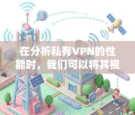 在分析私有VPN的性能时，我们可以将其视为一个复杂系统，涉及防火墙、IP缓存和网络延迟等多个因素。以下是对私有VPN性能的详细分析和优化建议