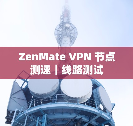 ZenMate VPN 节点测速｜线路测试