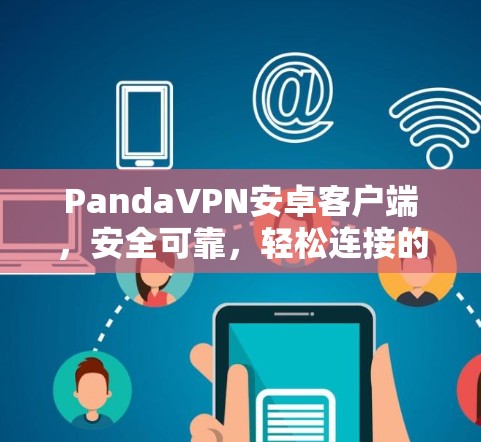 PandaVPN安卓客户端,安全可靠,轻松连接的优质VPN选择 PandaVPN安卓客户端,安全可靠,轻松连接的优质VPN选择