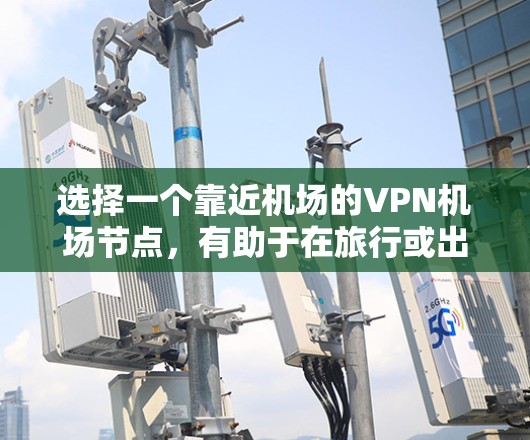 选择一个靠近机场的VPN机场节点，有助于在旅行或出差时方便地连接VPN，无需厚重设备。以下是一些推荐的服务器，供参考