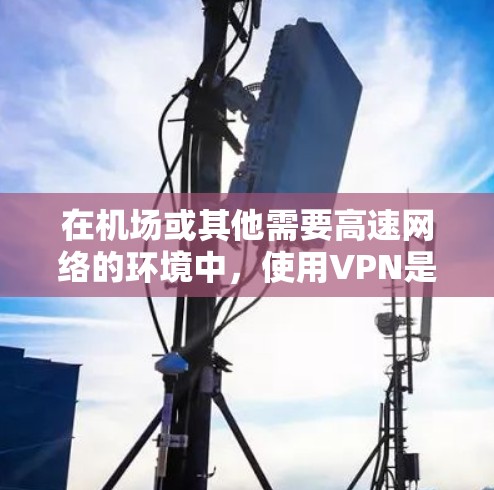 在机场或其他需要高速网络的环境中，使用VPN是为了确保数据的安全和隐私。以下是一些关于VPN机场节点和高速线路的建议